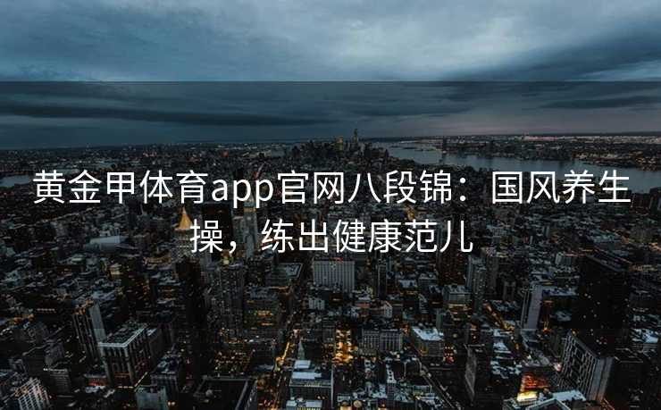 黄金甲体育app官网八段锦：国风养生操，练出健康范儿