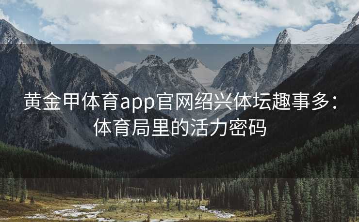 黄金甲体育app官网绍兴体坛趣事多：体育局里的活力密码