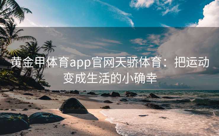 黄金甲体育app官网天骄体育：把运动变成生活的小确幸