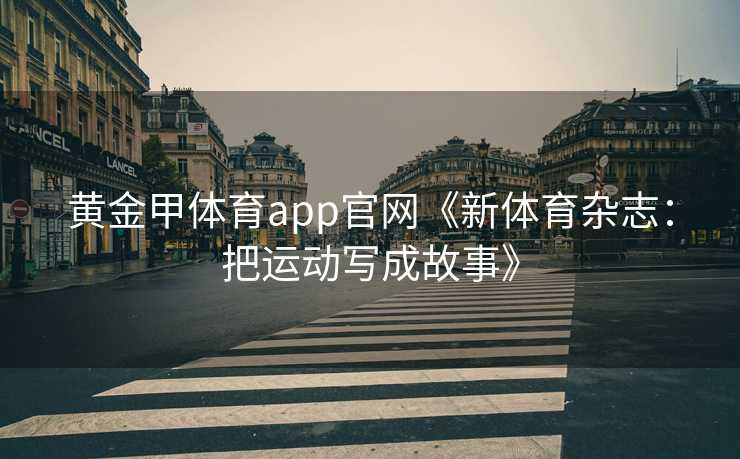 黄金甲体育app官网《新体育杂志：把运动写成故事》
