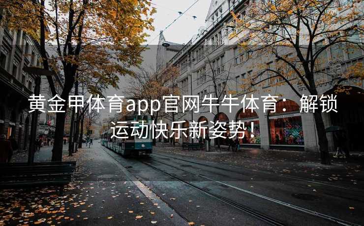 黄金甲体育app官网牛牛体育：解锁运动快乐新姿势！