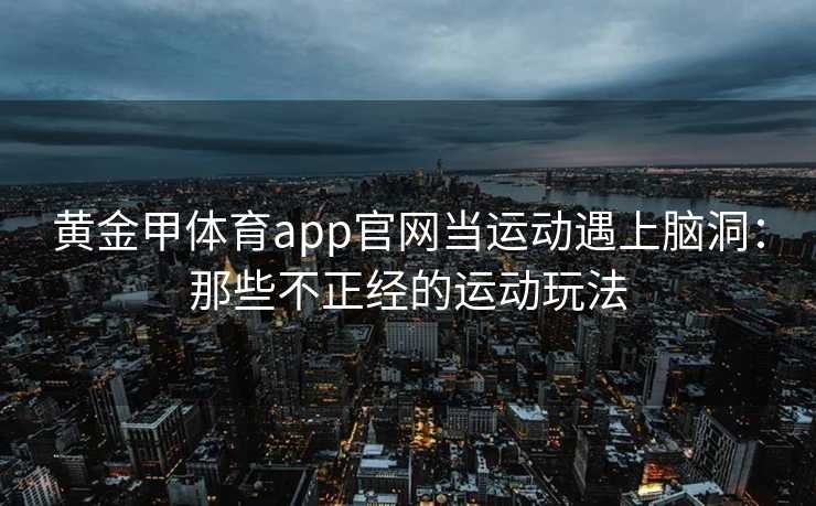 黄金甲体育app官网当运动遇上脑洞：那些不正经的运动玩法