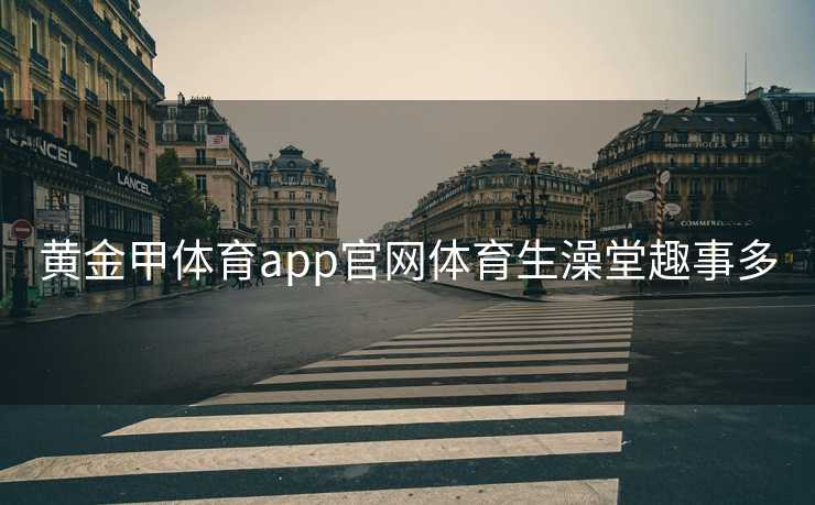 黄金甲体育app官网体育生澡堂趣事多