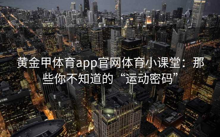 黄金甲体育app官网体育小课堂：那些你不知道的“运动密码”