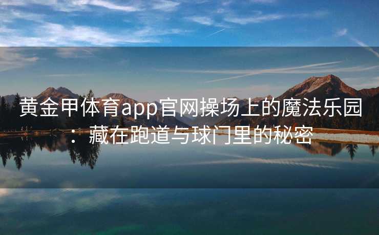 黄金甲体育app官网操场上的魔法乐园：藏在跑道与球门里的秘密