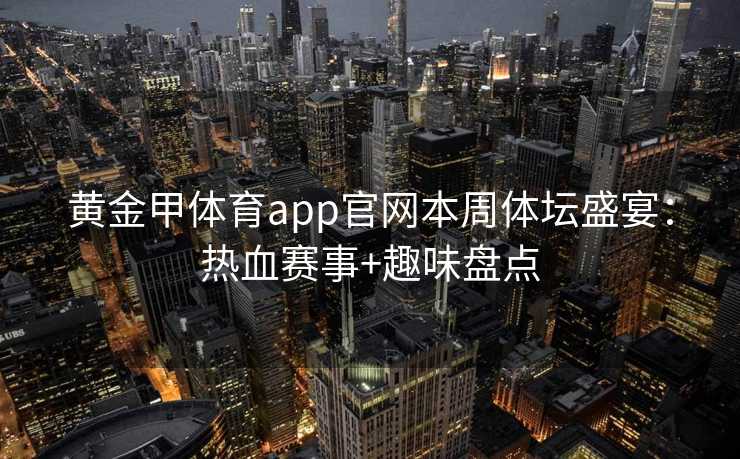 黄金甲体育app官网本周体坛盛宴：热血赛事+趣味盘点