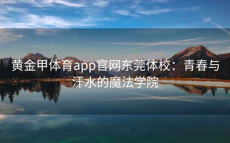 黄金甲体育app官网东莞体校：青春与汗水的魔法学院