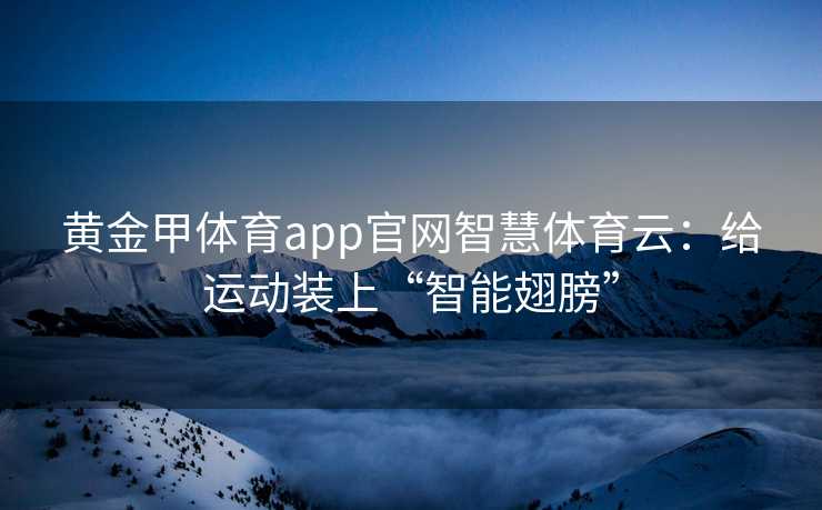 黄金甲体育app官网智慧体育云：给运动装上“智能翅膀”