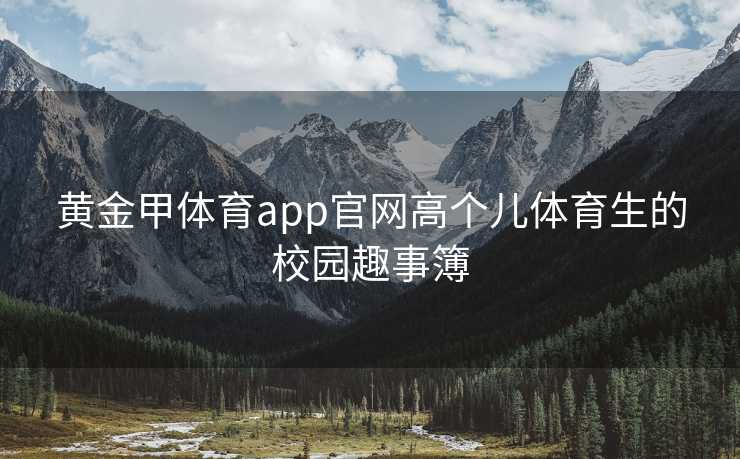 黄金甲体育app官网高个儿体育生的校园趣事簿
