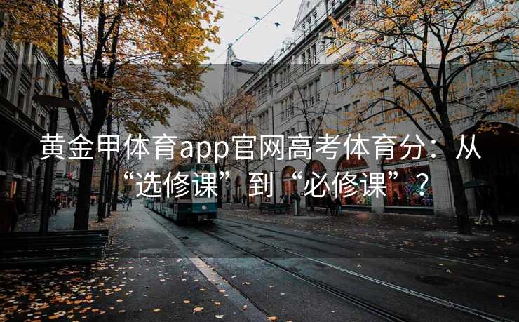 黄金甲体育app官网高考体育分：从“选修课”到“必修课”？