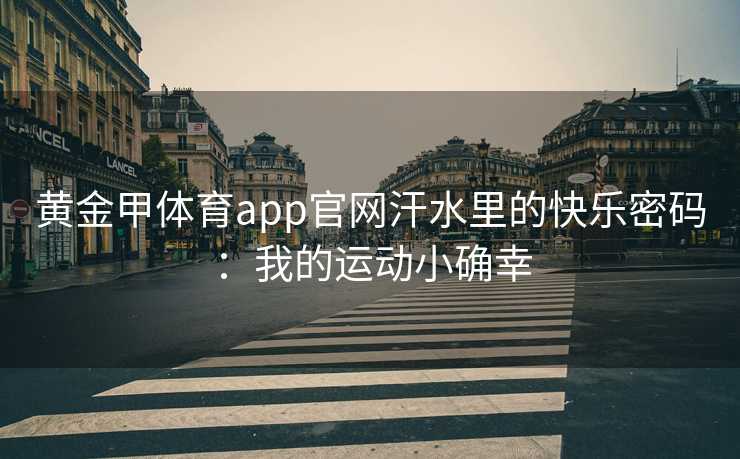黄金甲体育app官网汗水里的快乐密码：我的运动小确幸