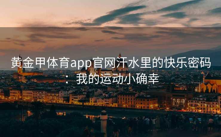 黄金甲体育app官网汗水里的快乐密码：我的运动小确幸