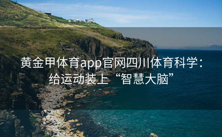 黄金甲体育app官网四川体育科学：给运动装上“智慧大脑”