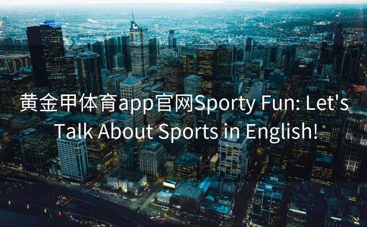 黄金甲体育app官网Sporty Fun: Let's Talk About Sports in English!