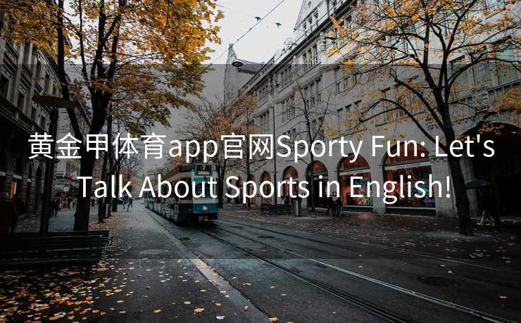 黄金甲体育app官网Sporty Fun: Let's Talk About Sports in English!
