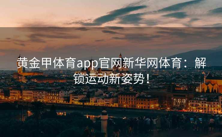 黄金甲体育app官网新华网体育：解锁运动新姿势！