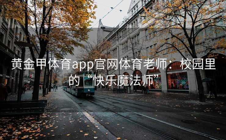 黄金甲体育app官网体育老师：校园里的“快乐魔法师”