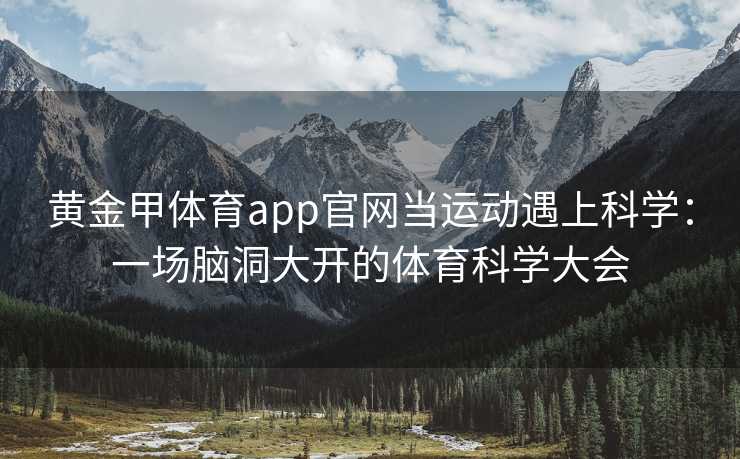 黄金甲体育app官网当运动遇上科学：一场脑洞大开的体育科学大会