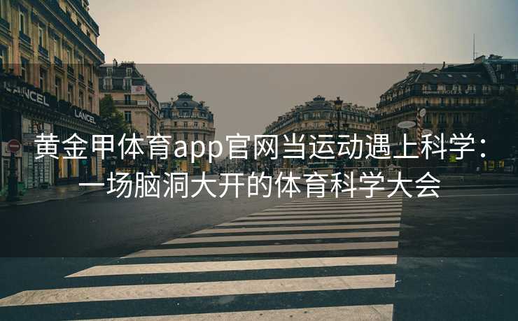黄金甲体育app官网当运动遇上科学：一场脑洞大开的体育科学大会