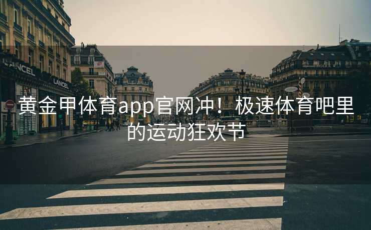 黄金甲体育app官网冲！极速体育吧里的运动狂欢节
