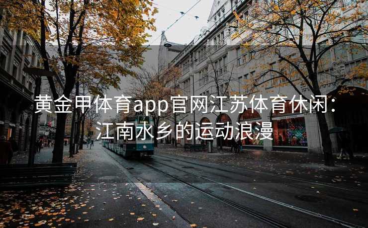 黄金甲体育app官网江苏体育休闲：江南水乡的运动浪漫