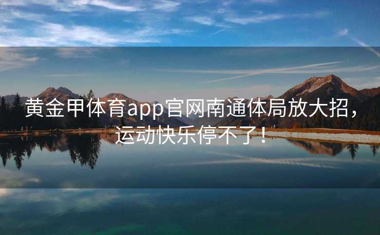 黄金甲体育app官网南通体局放大招，运动快乐停不了！