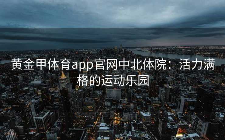 黄金甲体育app官网中北体院：活力满格的运动乐园