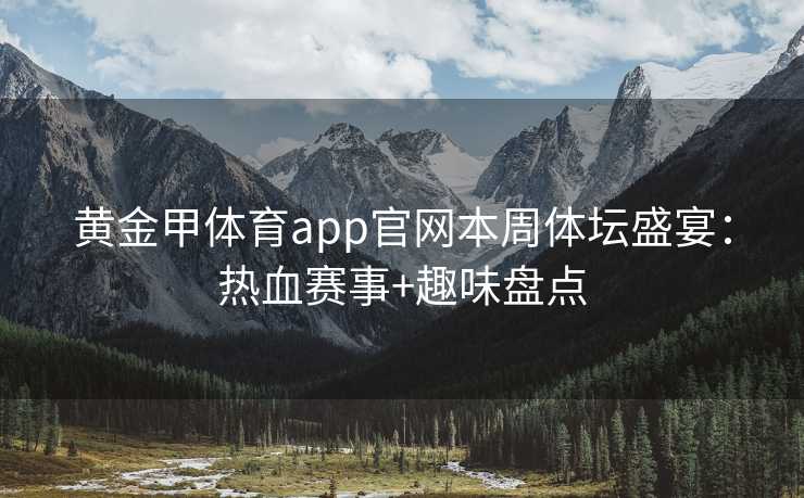 黄金甲体育app官网本周体坛盛宴：热血赛事+趣味盘点