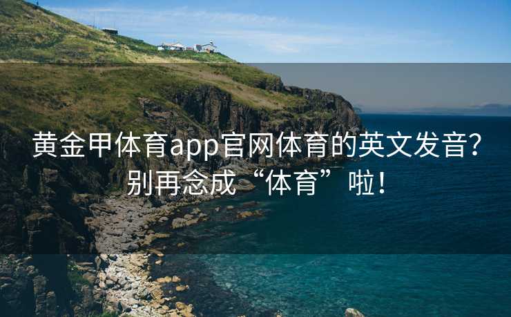 黄金甲体育app官网体育的英文发音？别再念成“体育”啦！