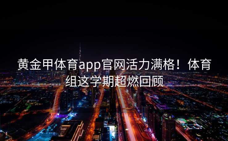 黄金甲体育app官网活力满格！体育组这学期超燃回顾