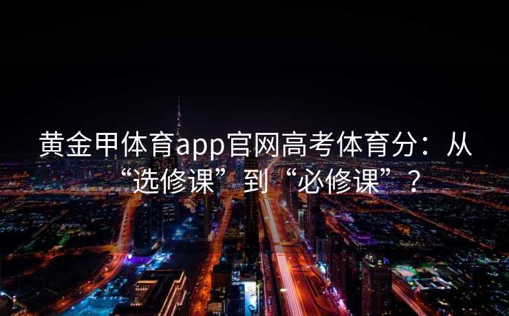 黄金甲体育app官网高考体育分：从“选修课”到“必修课”？