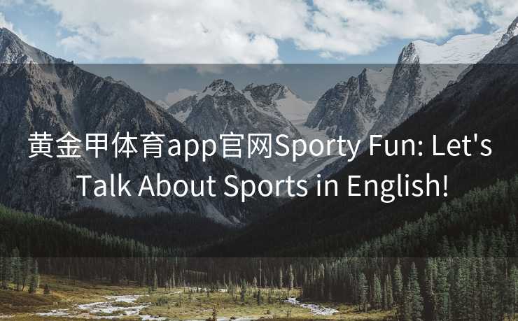 黄金甲体育app官网Sporty Fun: Let's Talk About Sports in English!