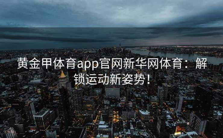 黄金甲体育app官网新华网体育：解锁运动新姿势！