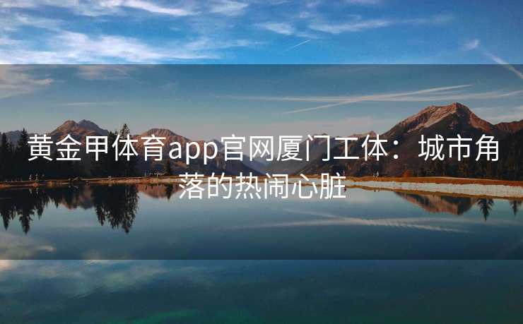 黄金甲体育app官网厦门工体：城市角落的热闹心脏