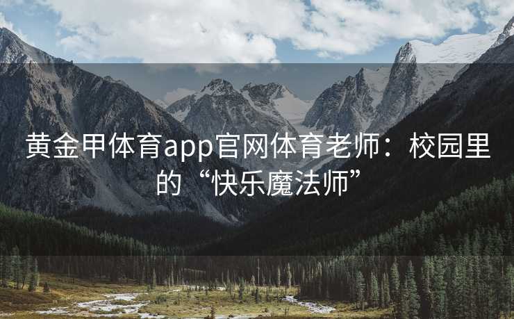 黄金甲体育app官网体育老师：校园里的“快乐魔法师”