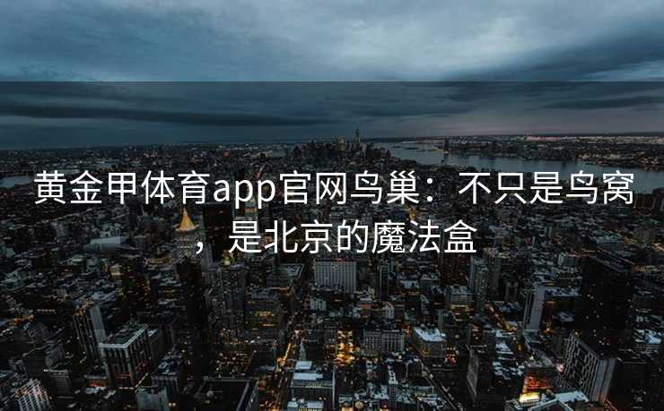 黄金甲体育app官网鸟巢：不只是鸟窝，是北京的魔法盒