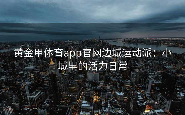 黄金甲体育app官网边城运动派：小城里的活力日常