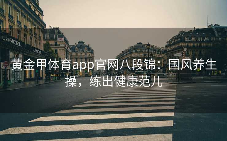 黄金甲体育app官网八段锦：国风养生操，练出健康范儿