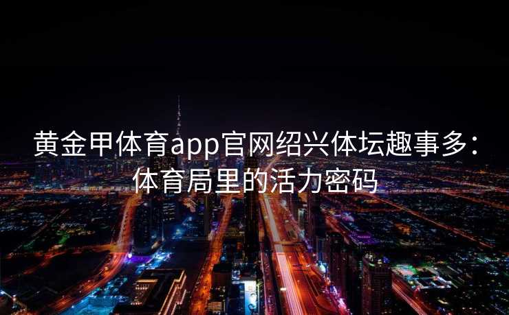 黄金甲体育app官网绍兴体坛趣事多：体育局里的活力密码