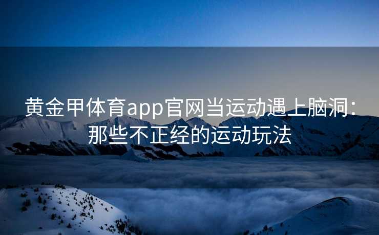 黄金甲体育app官网当运动遇上脑洞：那些不正经的运动玩法