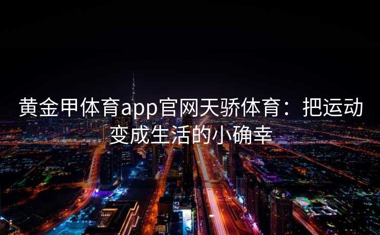 黄金甲体育app官网天骄体育：把运动变成生活的小确幸