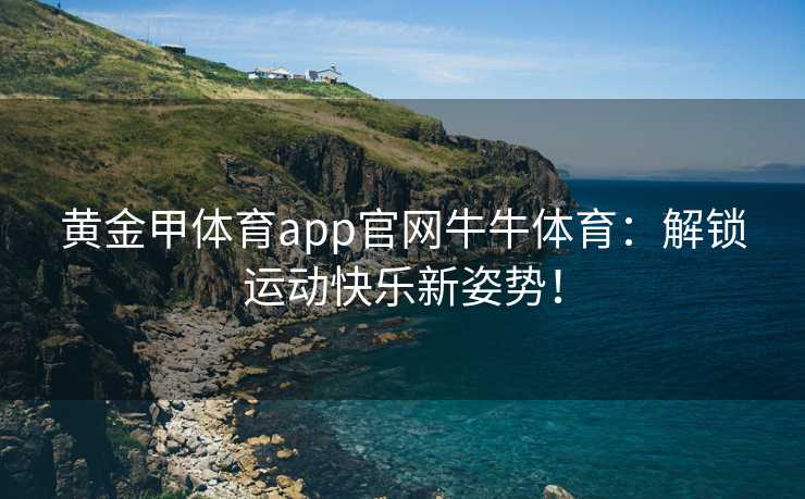 黄金甲体育app官网牛牛体育：解锁运动快乐新姿势！
