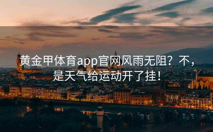 黄金甲体育app官网风雨无阻？不，是天气给运动开了挂！