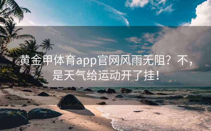 黄金甲体育app官网风雨无阻？不，是天气给运动开了挂！