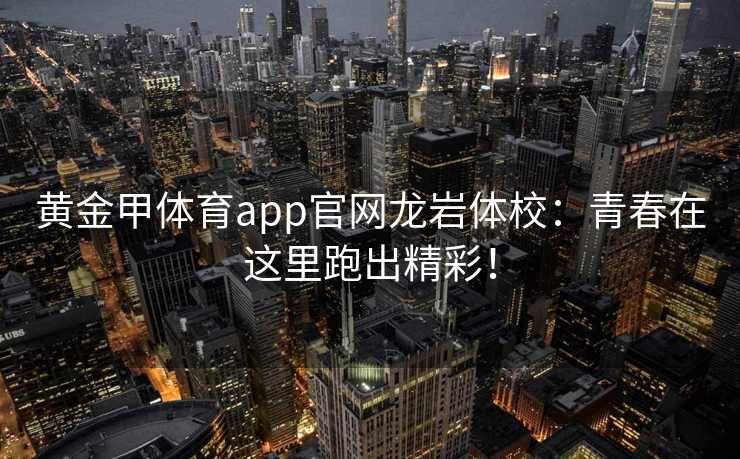 黄金甲体育app官网龙岩体校：青春在这里跑出精彩！
