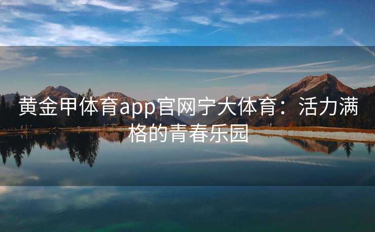 黄金甲体育app官网宁大体育：活力满格的青春乐园