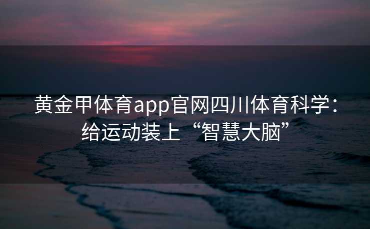 黄金甲体育app官网四川体育科学：给运动装上“智慧大脑”