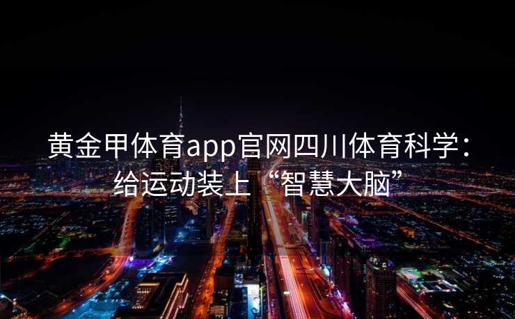 黄金甲体育app官网四川体育科学：给运动装上“智慧大脑”