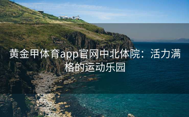 黄金甲体育app官网中北体院：活力满格的运动乐园