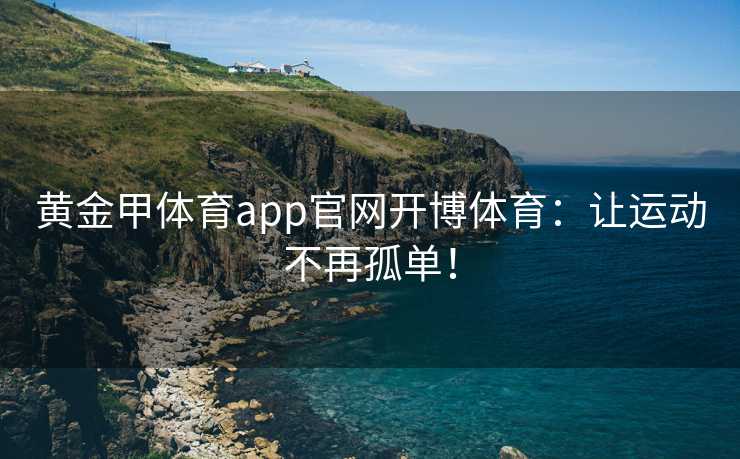 黄金甲体育app官网开博体育：让运动不再孤单！